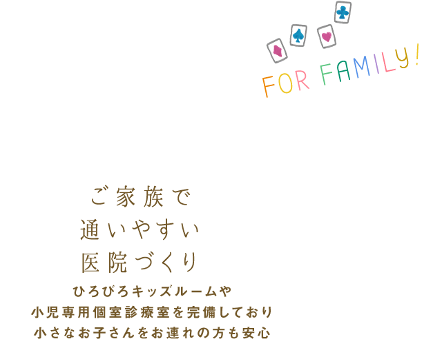 ご家族で通いやすい医院づくり 託児ルーム、キッズスペース、小児専用個室診療室を完備しており小さなお子さんをお連れの方も安心